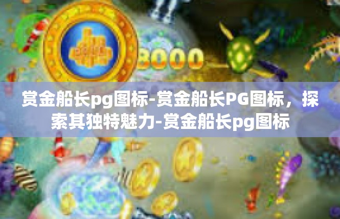 赏金船长pg图标-赏金船长PG图标，探索其独特魅力-赏金船长pg图标