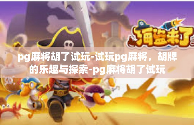 pg麻将胡了试玩-试玩pg麻将，胡牌的乐趣与探索-pg麻将胡了试玩