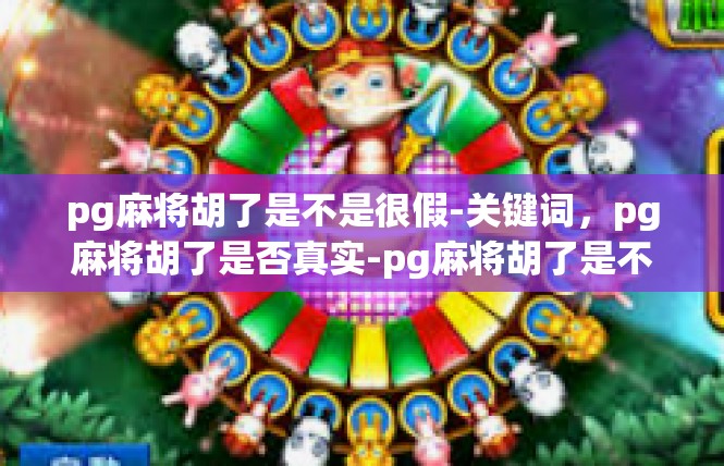 pg麻将胡了是不是很假-关键词，pg麻将胡了是否真实-pg麻将胡了是不是很假