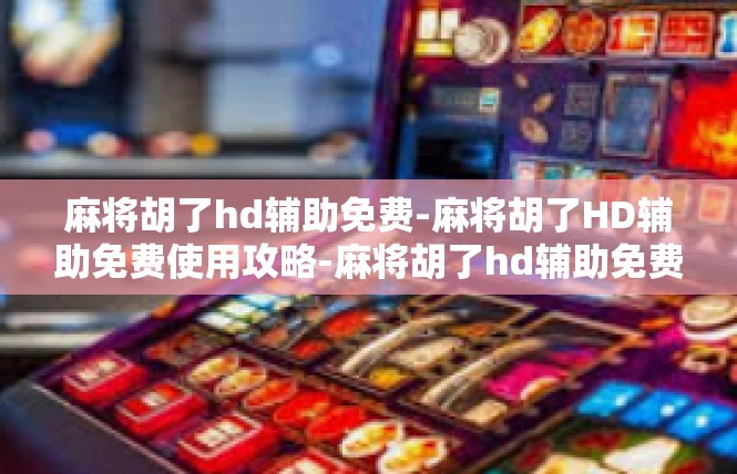 麻将胡了hd辅助免费-麻将胡了HD辅助免费使用攻略-麻将胡了hd辅助免费