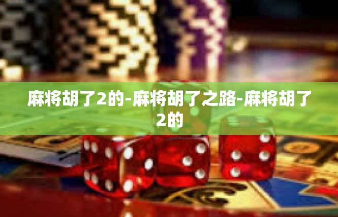 麻将胡了2的-麻将胡了之路-麻将胡了2的