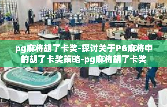 pg麻将胡了卡奖-探讨关于PG麻将中的胡了卡奖策略-pg麻将胡了卡奖