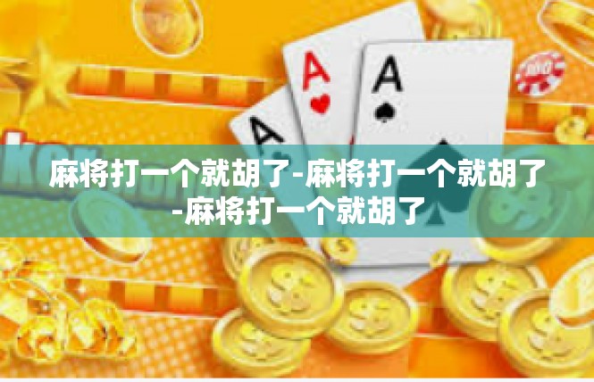 麻将打一个就胡了-麻将打一个就胡了-麻将打一个就胡了