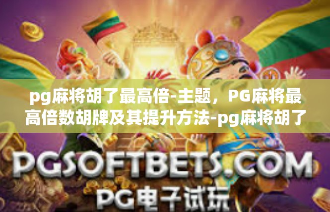 pg麻将胡了最高倍-主题，PG麻将最高倍数胡牌及其提升方法-pg麻将胡了最高倍