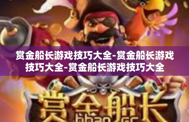 赏金船长游戏技巧大全-赏金船长游戏技巧大全-赏金船长游戏技巧大全