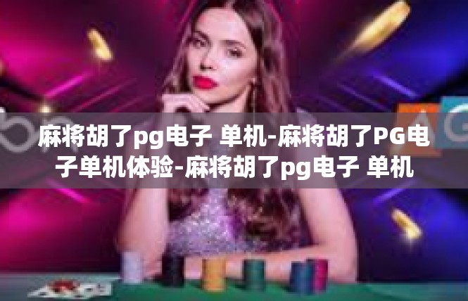 麻将胡了pg电子 单机-麻将胡了PG电子单机体验-麻将胡了pg电子 单机