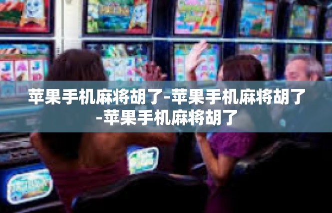 苹果手机麻将胡了-苹果手机麻将胡了-苹果手机麻将胡了