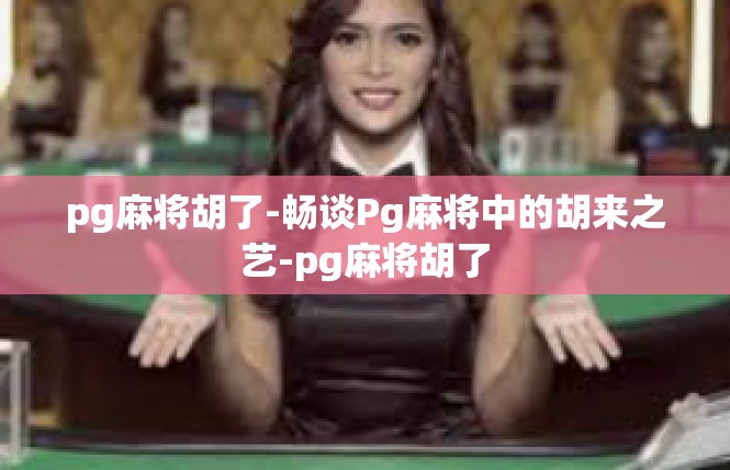 pg麻将胡了-畅谈Pg麻将中的胡来之艺-pg麻将胡了