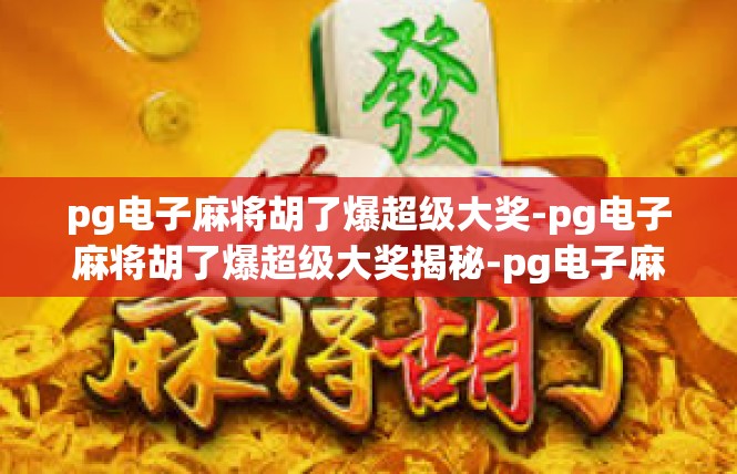 pg电子麻将胡了爆超级大奖-pg电子麻将胡了爆超级大奖揭秘-pg电子麻将胡了爆超级大奖
