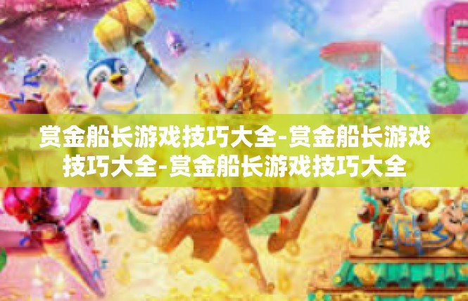 赏金船长游戏技巧大全-赏金船长游戏技巧大全-赏金船长游戏技巧大全