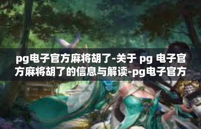 pg电子官方麻将胡了-关于 pg 电子官方麻将胡了的信息与解读-pg电子官方麻将胡了