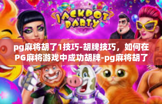 pg麻将胡了1技巧-胡牌技巧，如何在PG麻将游戏中成功胡牌-pg麻将胡了1技巧