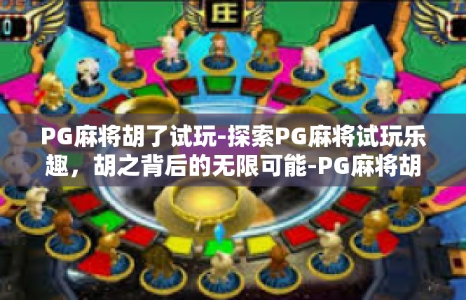 PG麻将胡了试玩-探索PG麻将试玩乐趣，胡之背后的无限可能-PG麻将胡了试玩