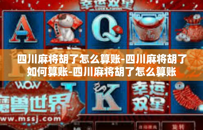四川麻将胡了怎么算账-四川麻将胡了如何算账-四川麻将胡了怎么算账
