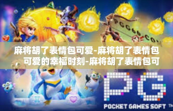 麻将胡了表情包可爱-麻将胡了表情包，可爱的幸福时刻-麻将胡了表情包可爱