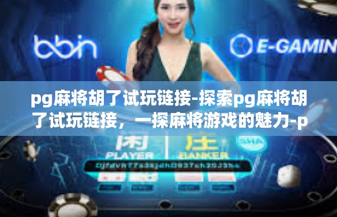 pg麻将胡了试玩链接-探索pg麻将胡了试玩链接，一探麻将游戏的魅力-pg麻将胡了试玩链接
