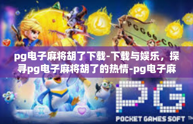 pg电子麻将胡了下载-下载与娱乐，探寻pg电子麻将胡了的热情-pg电子麻将胡了下载