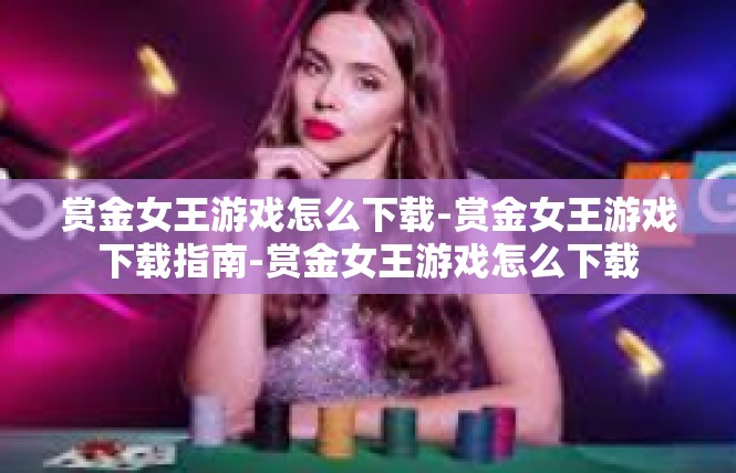 赏金女王游戏怎么下载-赏金女王游戏下载指南-赏金女王游戏怎么下载