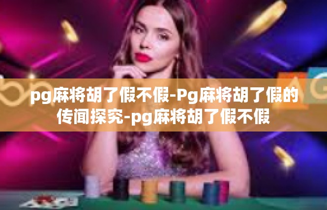 pg麻将胡了假不假-Pg麻将胡了假的传闻探究-pg麻将胡了假不假