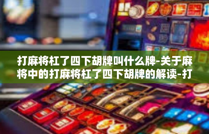 打麻将杠了四下胡牌叫什么牌-关于麻将中的打麻将杠了四下胡牌的解读-打麻将杠了四下胡牌叫什么牌