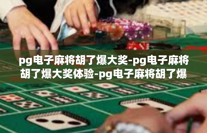 pg电子麻将胡了爆大奖-pg电子麻将胡了爆大奖体验-pg电子麻将胡了爆大奖