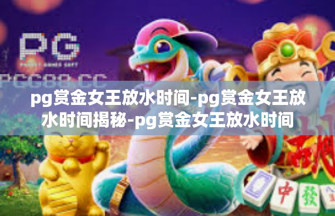 pg赏金女王放水时间-pg赏金女王放水时间揭秘-pg赏金女王放水时间