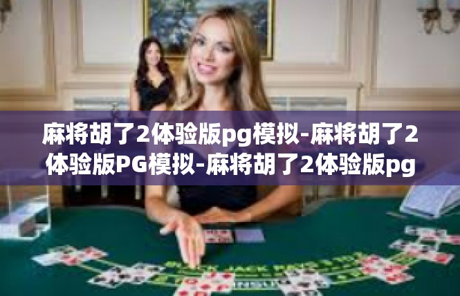 麻将胡了2体验版pg模拟-麻将胡了2体验版PG模拟-麻将胡了2体验版pg模拟