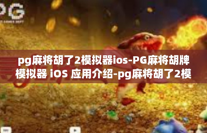 pg麻将胡了2模拟器ios-PG麻将胡牌模拟器 iOS 应用介绍-pg麻将胡了2模拟器ios