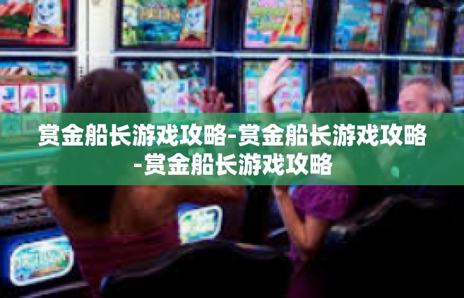 赏金船长游戏攻略-赏金船长游戏攻略-赏金船长游戏攻略