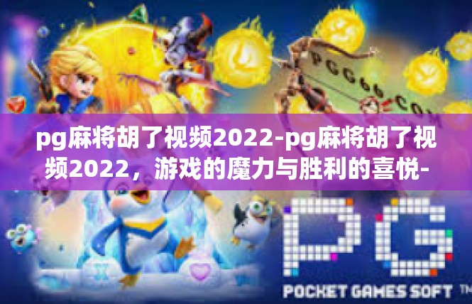 pg麻将胡了视频2022-pg麻将胡了视频2022，游戏的魔力与胜利的喜悦-pg麻将胡了视频2022