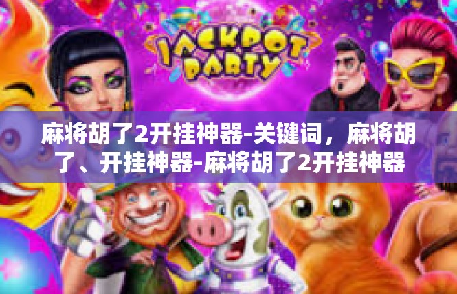 麻将胡了2开挂神器-关键词，麻将胡了、开挂神器-麻将胡了2开挂神器