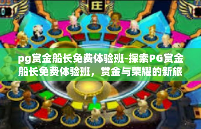 pg赏金船长免费体验班-探索PG赏金船长免费体验班，赏金与荣耀的新旅程-pg赏金船长免费体验班