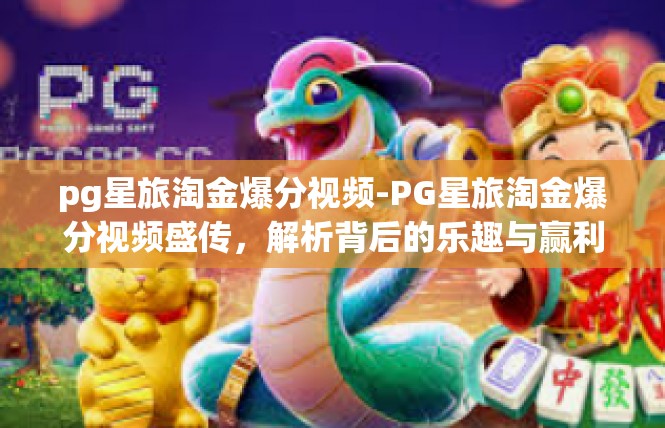 pg星旅淘金爆分视频-PG星旅淘金爆分视频盛传，解析背后的乐趣与赢利-pg星旅淘金爆分视频