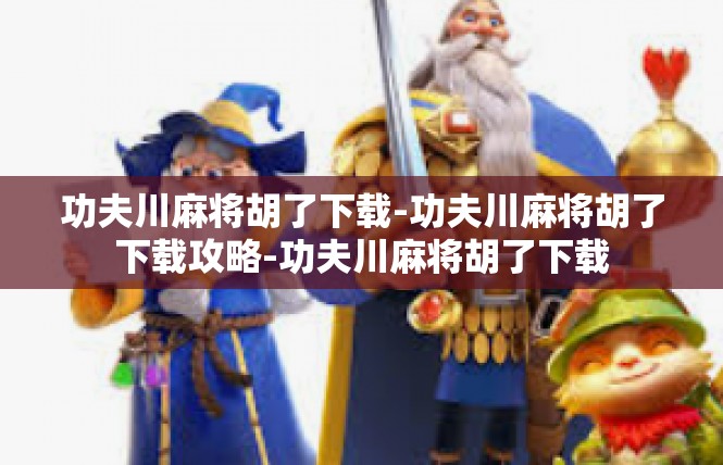 功夫川麻将胡了下载-功夫川麻将胡了下载攻略-功夫川麻将胡了下载