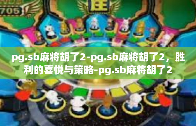 pg.sb麻将胡了2-pg.sb麻将胡了2，胜利的喜悦与策略-pg.sb麻将胡了2