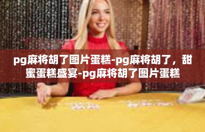 pg麻将胡了图片蛋糕-pg麻将胡了，甜蜜蛋糕盛宴-pg麻将胡了图片蛋糕