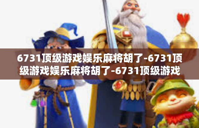 6731顶级游戏娱乐麻将胡了-6731顶级游戏娱乐麻将胡了-6731顶级游戏娱乐麻将胡了