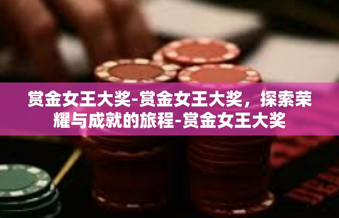 赏金女王大奖-赏金女王大奖，探索荣耀与成就的旅程-赏金女王大奖