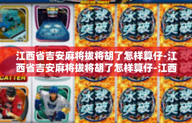 江西省吉安麻将拔将胡了怎样算仔-江西省吉安麻将拔将胡了怎样算仔-江西省吉安麻将拔将胡了怎样算仔