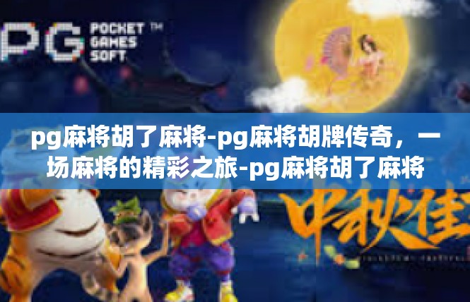 pg麻将胡了麻将-pg麻将胡牌传奇，一场麻将的精彩之旅-pg麻将胡了麻将