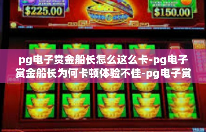 pg电子赏金船长怎么这么卡-pg电子赏金船长为何卡顿体验不佳-pg电子赏金船长怎么这么卡