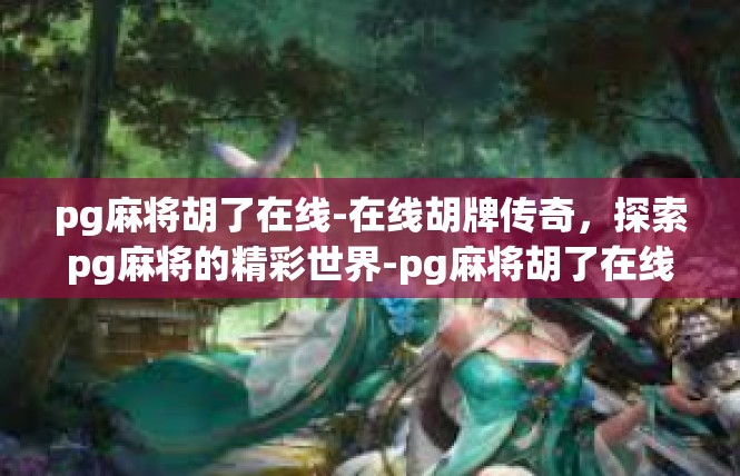 pg麻将胡了在线-在线胡牌传奇，探索pg麻将的精彩世界-pg麻将胡了在线