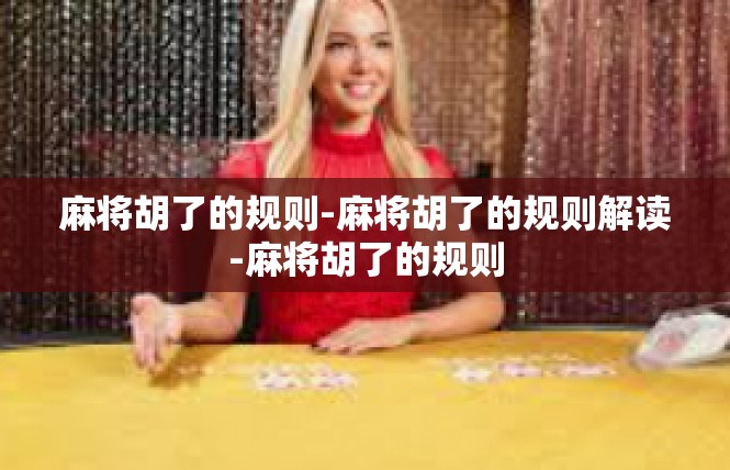 麻将胡了的规则-麻将胡了的规则解读-麻将胡了的规则