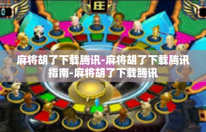 麻将胡了下载腾讯-麻将胡了下载腾讯指南-麻将胡了下载腾讯