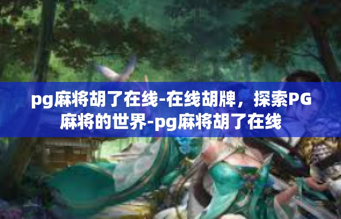 pg麻将胡了在线-在线胡牌，探索PG麻将的世界-pg麻将胡了在线