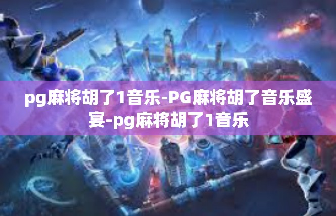 pg麻将胡了1音乐-PG麻将胡了音乐盛宴-pg麻将胡了1音乐
