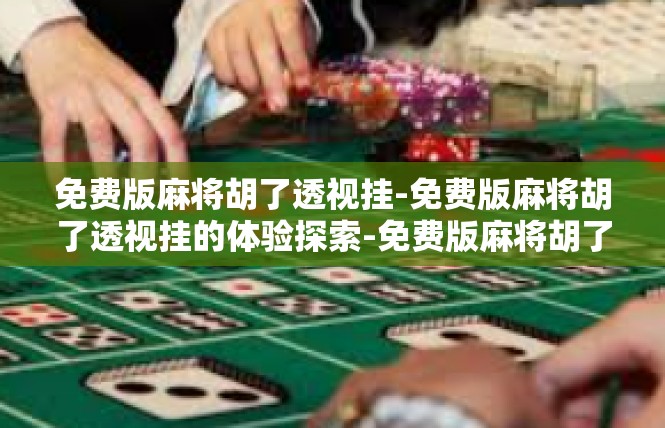 免费版麻将胡了透视挂-免费版麻将胡了透视挂的体验探索-免费版麻将胡了透视挂
