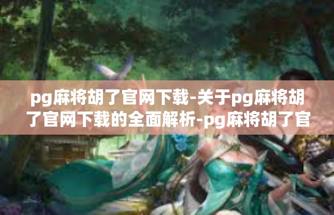 pg麻将胡了官网下载-关于pg麻将胡了官网下载的全面解析-pg麻将胡了官网下载