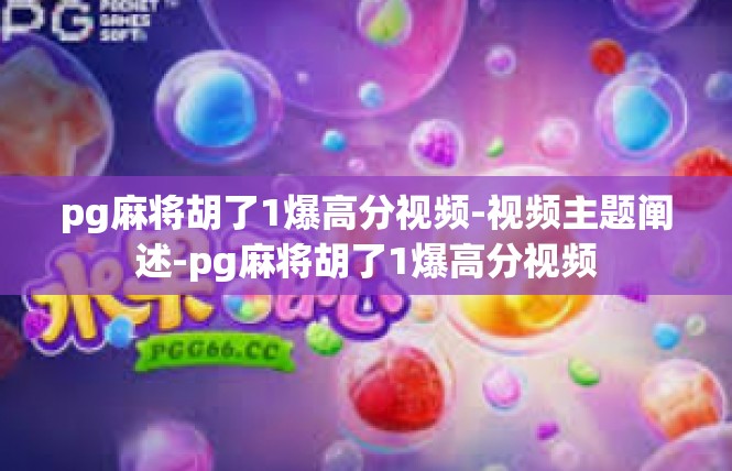 pg麻将胡了1爆高分视频-视频主题阐述-pg麻将胡了1爆高分视频