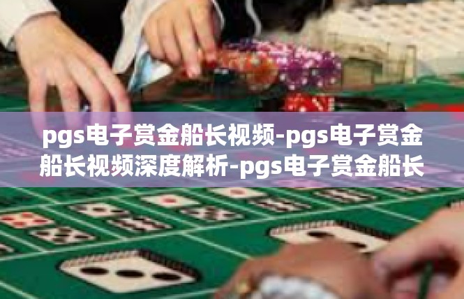 pgs电子赏金船长视频-pgs电子赏金船长视频深度解析-pgs电子赏金船长视频